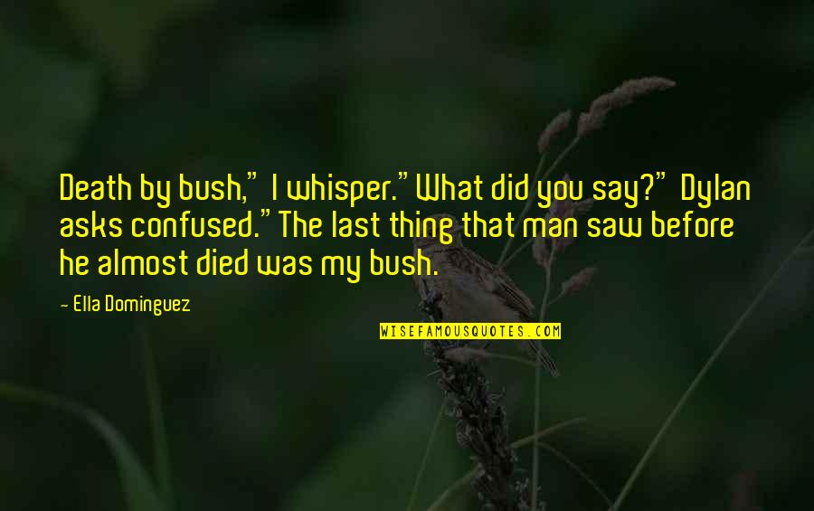 Almost Died Quotes By Ella Dominguez: Death by bush," I whisper."What did you say?"