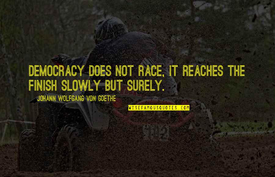 Almost Died Quotes By Johann Wolfgang Von Goethe: Democracy does not race, it reaches the finish