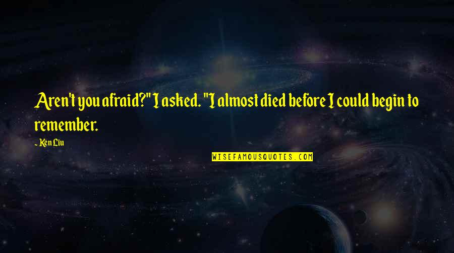 Almost Died Quotes By Ken Liu: Aren't you afraid?" I asked. "I almost died