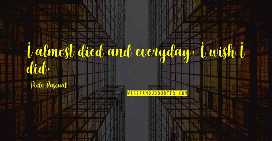 Almost Died Quotes By Piolo Pascual: I almost died and everyday, I wish I