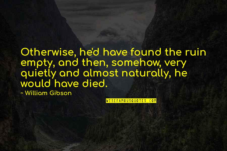 Almost Died Quotes By William Gibson: Otherwise, he'd have found the ruin empty, and