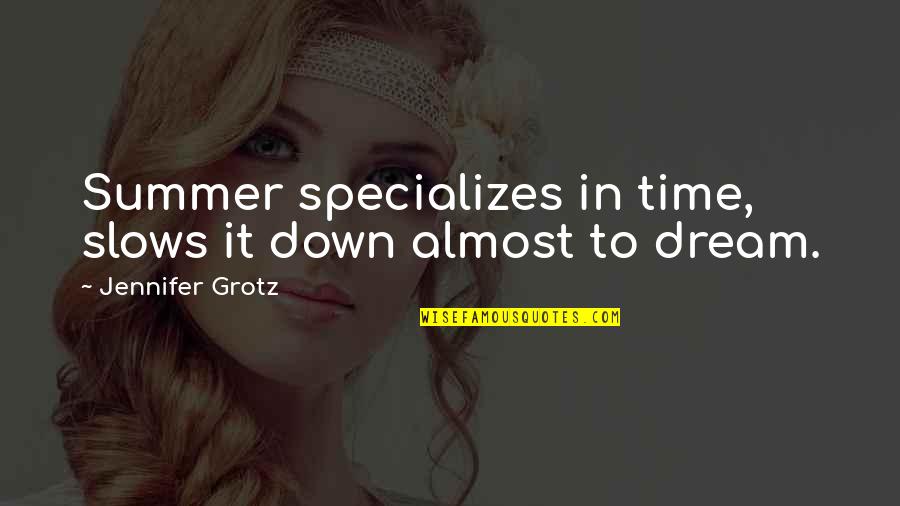 Almost Dream Quotes By Jennifer Grotz: Summer specializes in time, slows it down almost Almost Dream Quotes By Jennifer Grotz: Summer specializes in time, slows it down almost