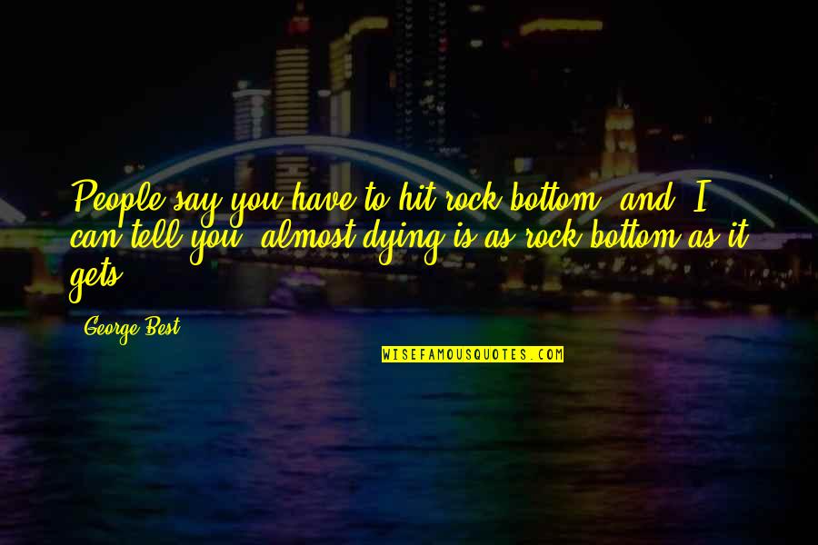 Almost Dying Quotes By George Best: People say you have to hit rock bottom, Almost Dying Quotes By George Best: People say you have to hit rock bottom,