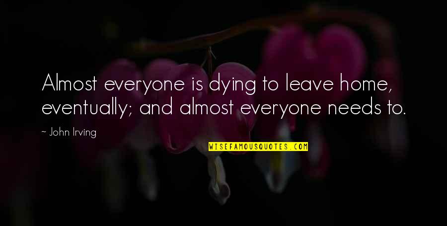Almost Dying Quotes By John Irving: Almost everyone is dying to leave home, eventually;