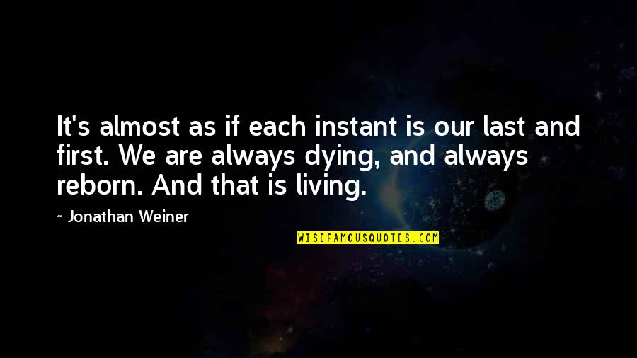 Almost Dying Quotes By Jonathan Weiner: It's almost as if each instant is our Almost Dying Quotes By Jonathan Weiner: It's almost as if each instant is our