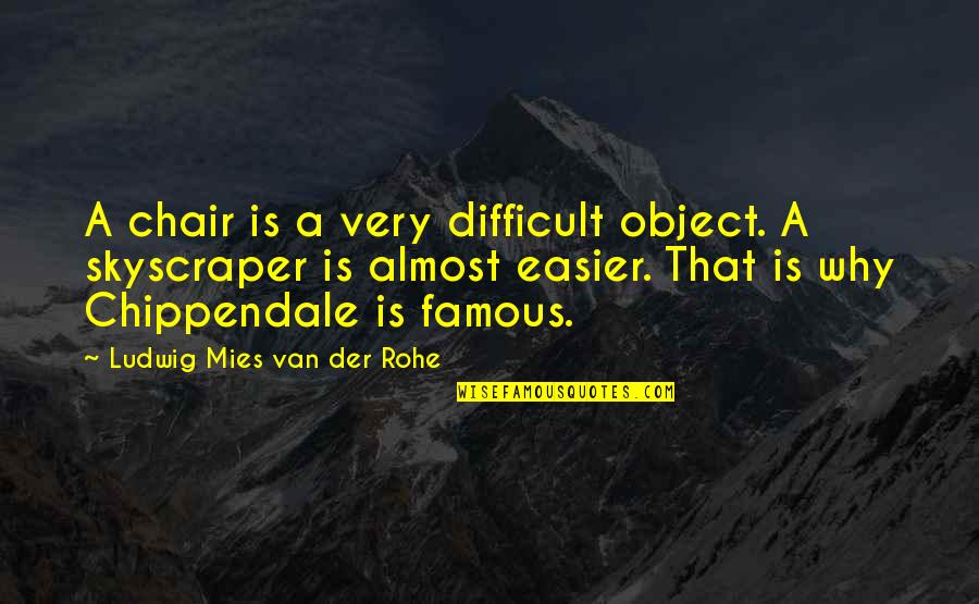 Almost Famous Quotes By Ludwig Mies Van Der Rohe: A chair is a very difficult object. A