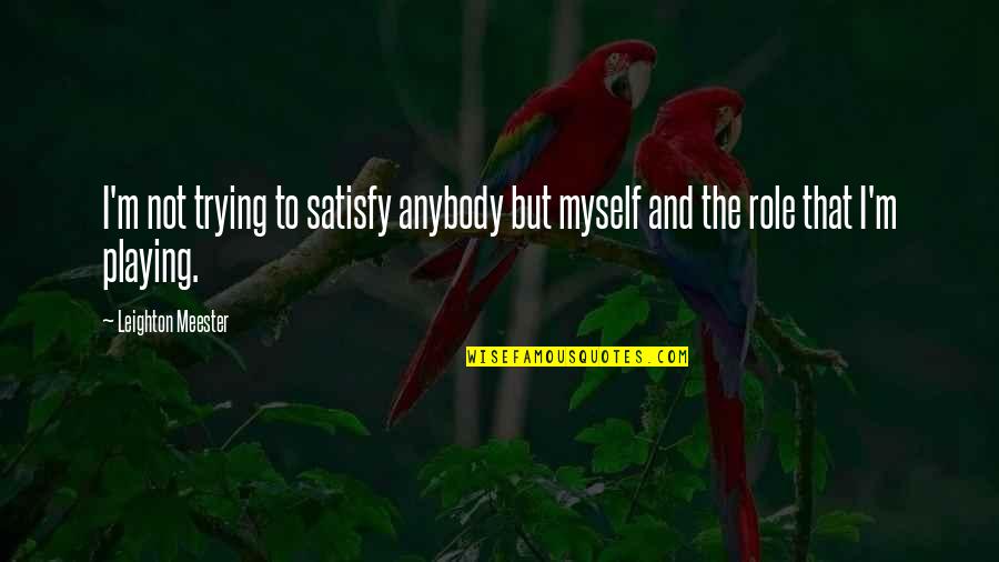 Almost Fell In Love Quotes By Leighton Meester: I'm not trying to satisfy anybody but myself