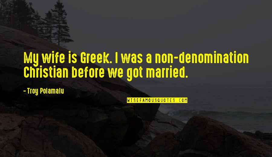 Almost Finished School Quotes By Troy Polamalu: My wife is Greek. I was a non-denomination