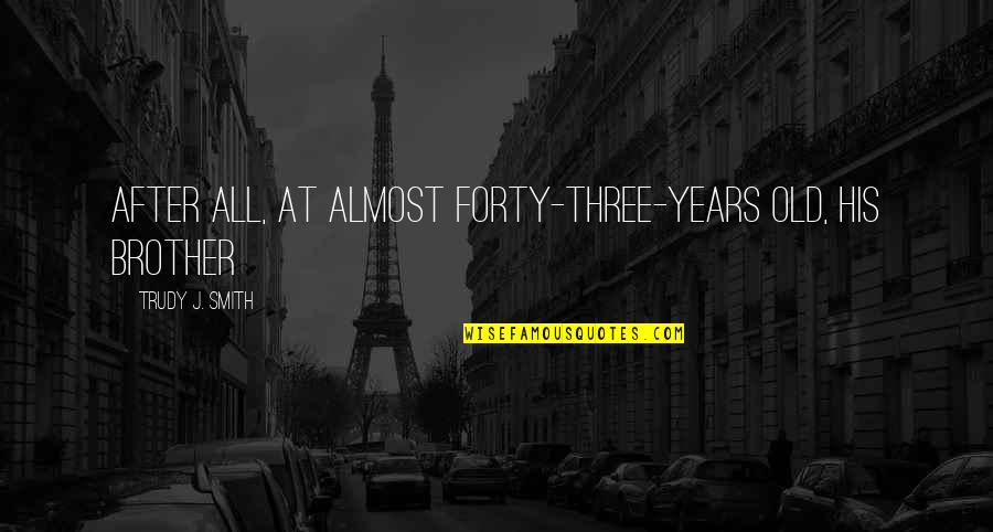 Almost Forty Quotes By Trudy J. Smith: After all, at almost forty-three-years old, his brother Almost Forty Quotes By Trudy J. Smith: After all, at almost forty-three-years old, his brother