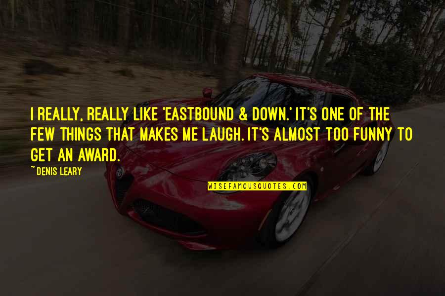 Almost Funny Quotes By Denis Leary: I really, really like 'Eastbound & Down.' It's