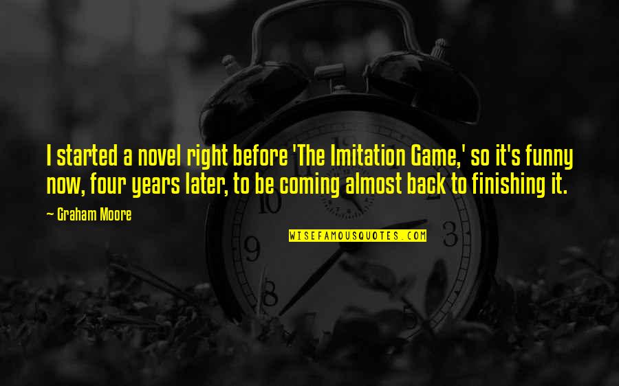 Almost Funny Quotes By Graham Moore: I started a novel right before 'The Imitation