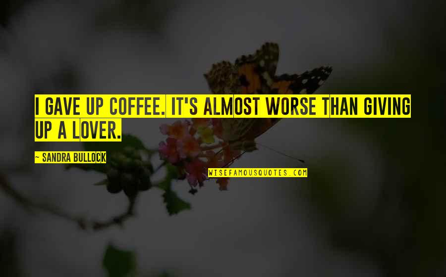 Almost Giving Up Quotes By Sandra Bullock: I gave up coffee. It's almost worse than