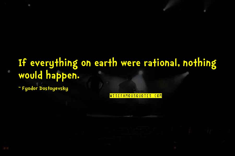 Almost Heaven Quotes By Fyodor Dostoyevsky: If everything on earth were rational, nothing would Almost Heaven Quotes By Fyodor Dostoyevsky: If everything on earth were rational, nothing would