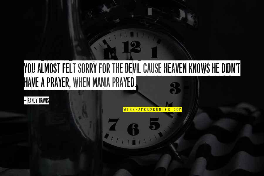 Almost Heaven Quotes By Randy Travis: You almost felt sorry for the devil cause Almost Heaven Quotes By Randy Travis: You almost felt sorry for the devil cause
