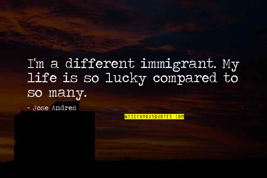 Almost Heroes Quotes By Jose Andres: I'm a different immigrant. My life is so