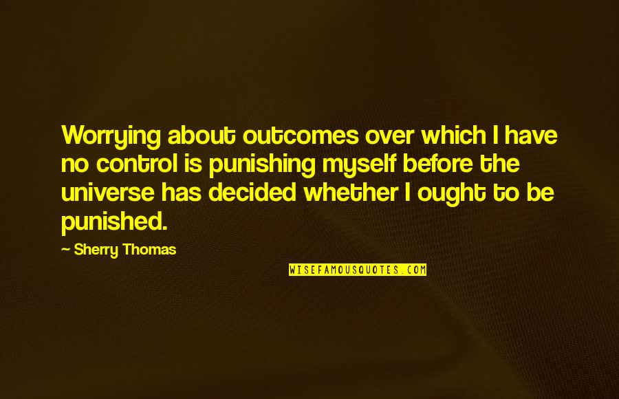 Almost Heroes Quotes By Sherry Thomas: Worrying about outcomes over which I have no