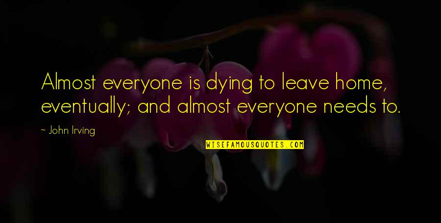 Almost Home Quotes By John Irving: Almost everyone is dying to leave home, eventually;