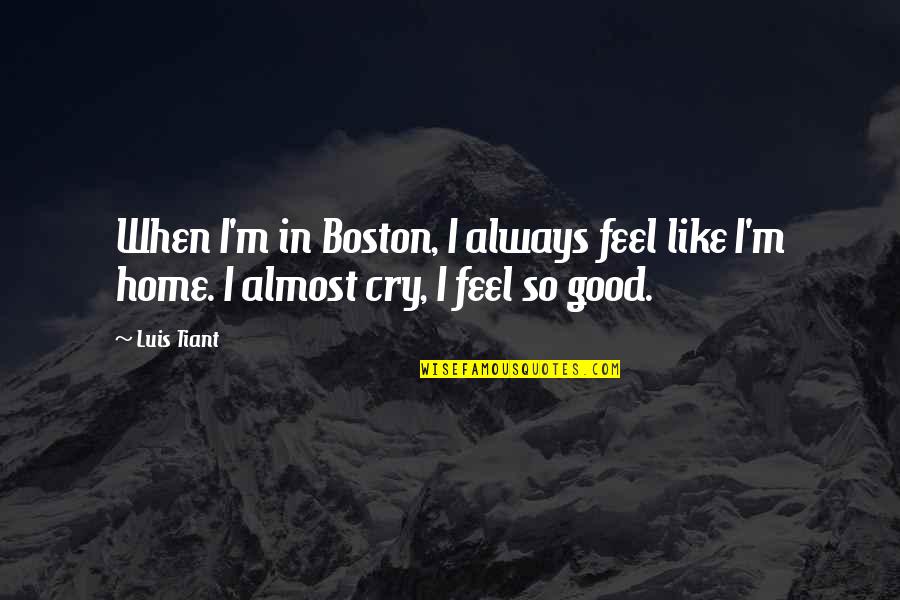 Almost Home Quotes By Luis Tiant: When I'm in Boston, I always feel like