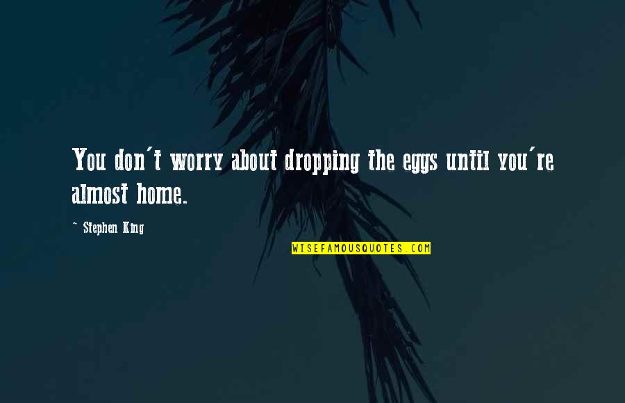 Almost Home Quotes By Stephen King: You don't worry about dropping the eggs until