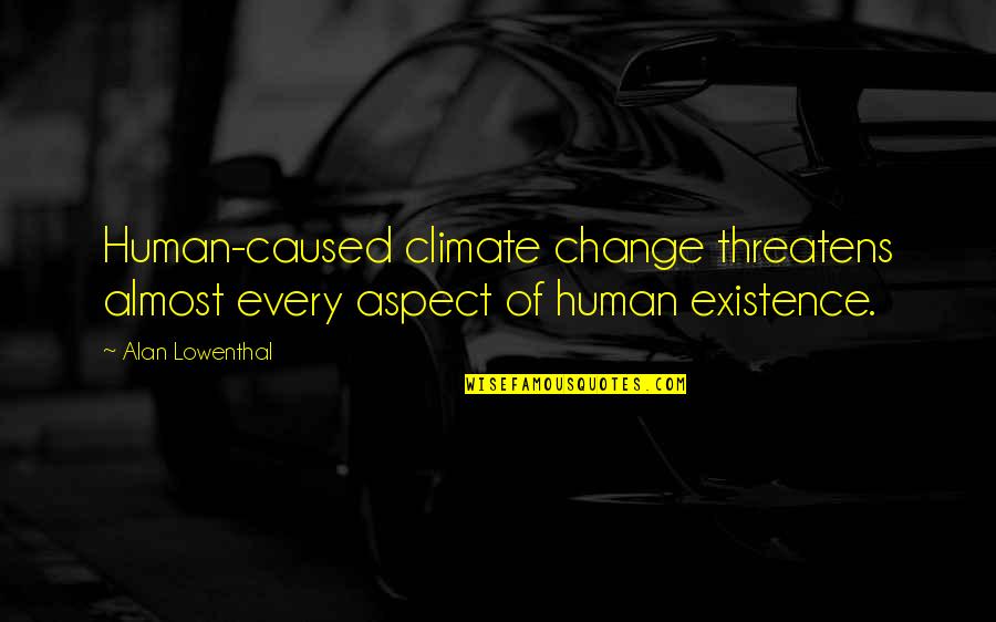 Almost Human Quotes By Alan Lowenthal: Human-caused climate change threatens almost every aspect of