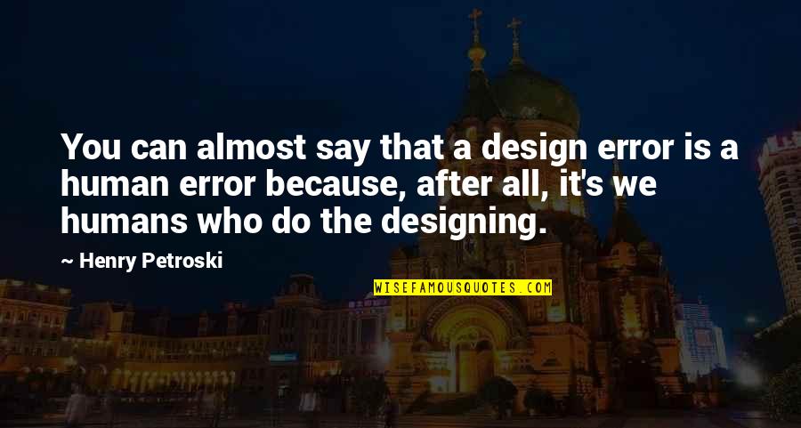 Almost Human Quotes By Henry Petroski: You can almost say that a design error