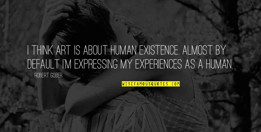 Almost Human Quotes By Robert Gober: I think art is about human existence. Almost