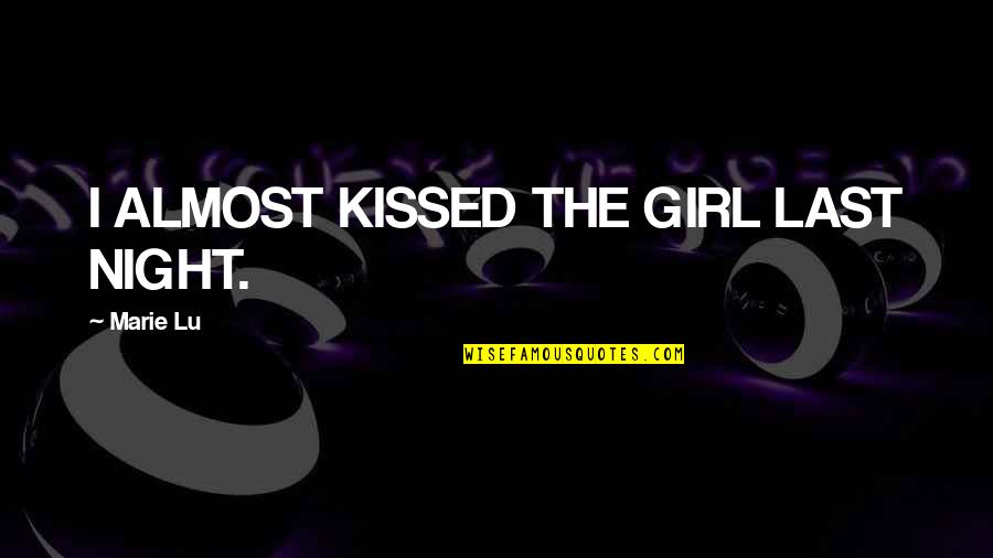 Almost Kissed Quotes By Marie Lu: I ALMOST KISSED THE GIRL LAST NIGHT.