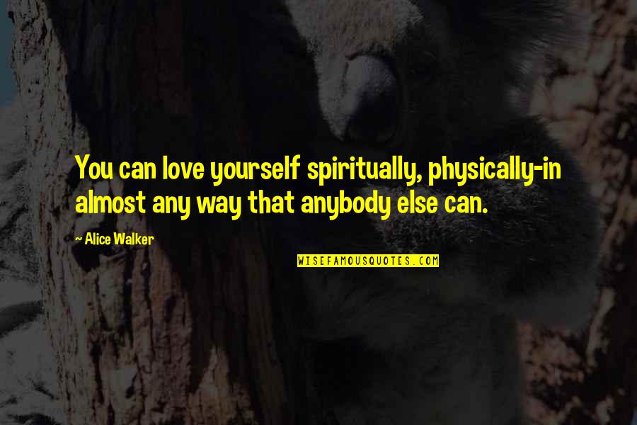 Almost Love You Quotes By Alice Walker: You can love yourself spiritually, physically-in almost any