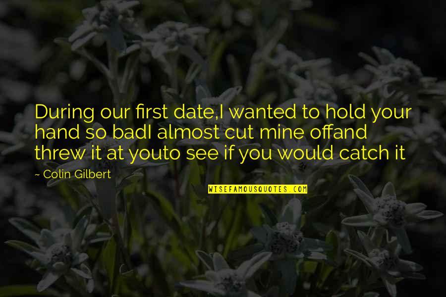 Almost Love You Quotes By Colin Gilbert: During our first date,I wanted to hold your