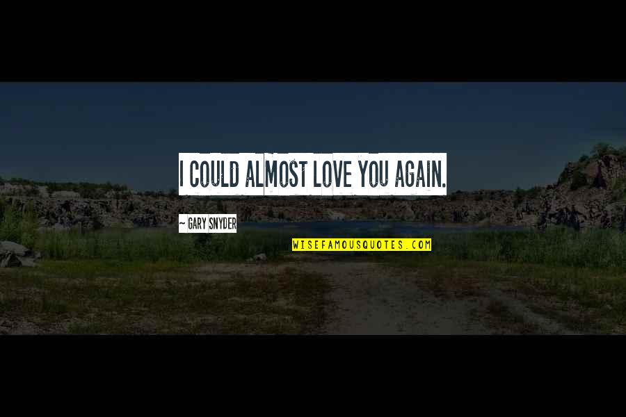 Almost Love You Quotes By Gary Snyder: I could almost love you again.