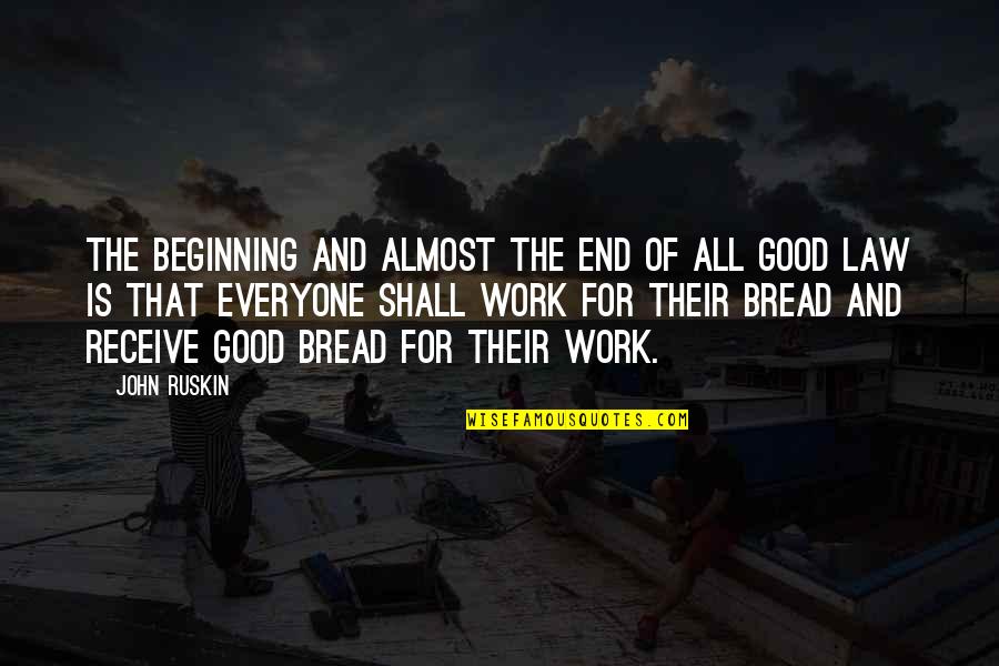 Almost Off Work Quotes By John Ruskin: The beginning and almost the end of all