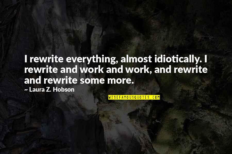 Almost Off Work Quotes By Laura Z. Hobson: I rewrite everything, almost idiotically. I rewrite and