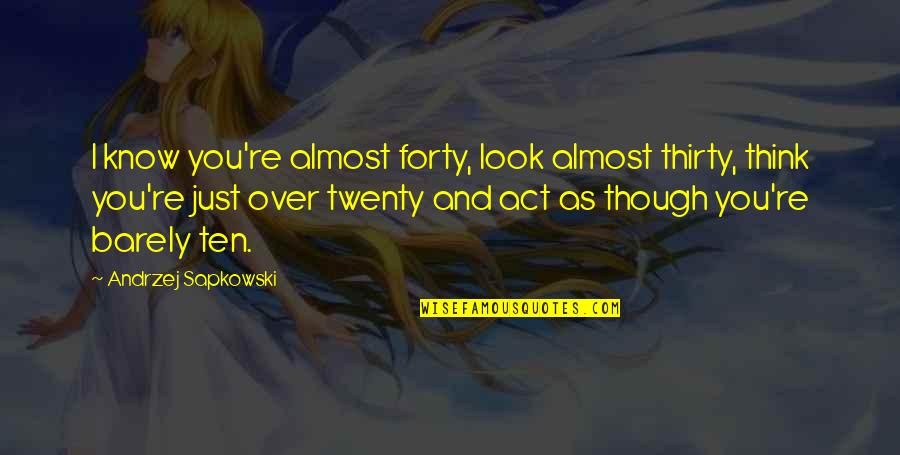 Almost Over Quotes By Andrzej Sapkowski: I know you're almost forty, look almost thirty, Almost Over Quotes By Andrzej Sapkowski: I know you're almost forty, look almost thirty,