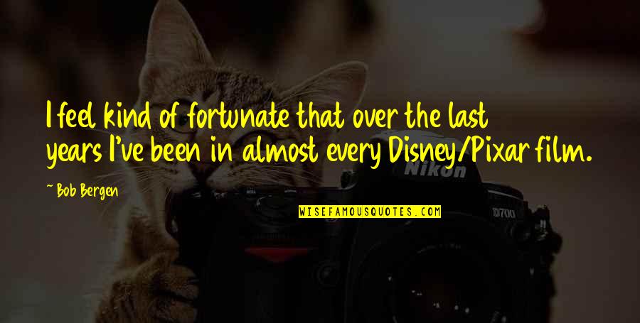 Almost Over Quotes By Bob Bergen: I feel kind of fortunate that over the Almost Over Quotes By Bob Bergen: I feel kind of fortunate that over the