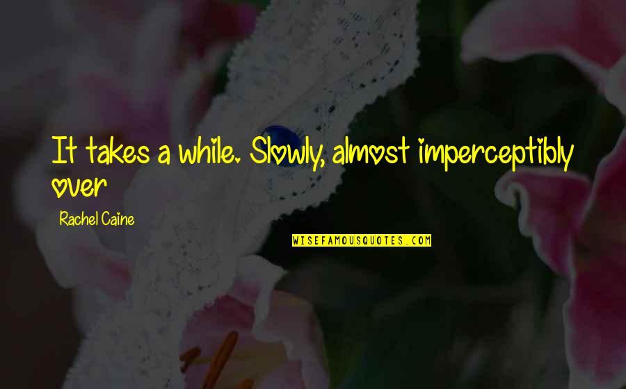 Almost Over Quotes By Rachel Caine: It takes a while. Slowly, almost imperceptibly over Almost Over Quotes By Rachel Caine: It takes a while. Slowly, almost imperceptibly over