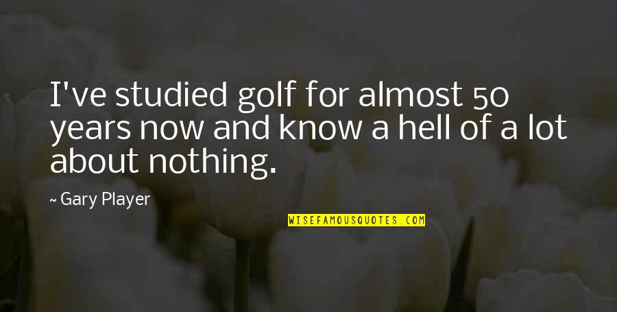 Almost Over You Quotes By Gary Player: I've studied golf for almost 50 years now