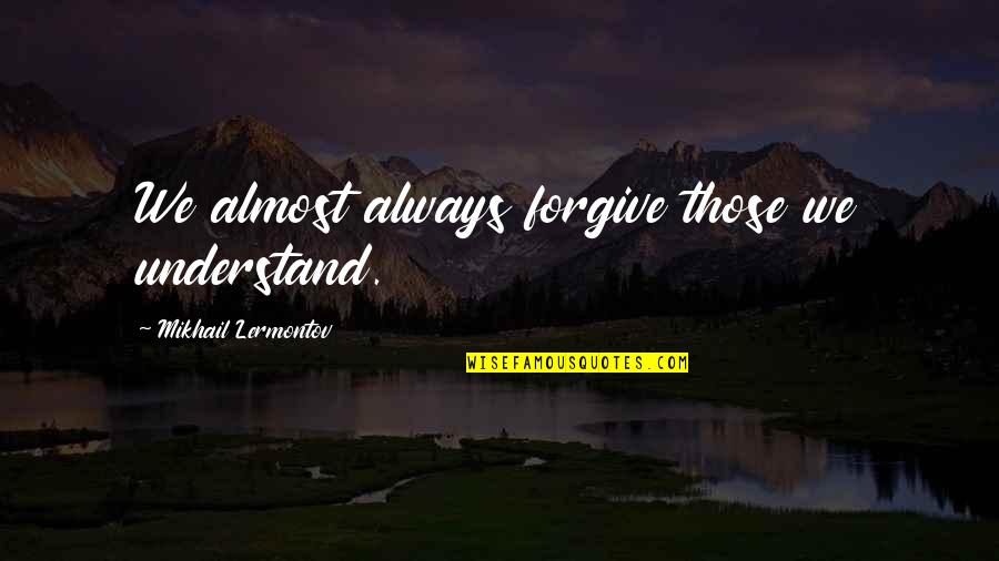 Almost Over You Quotes By Mikhail Lermontov: We almost always forgive those we understand.