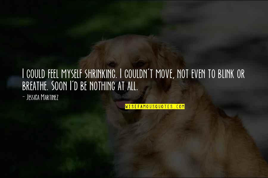 Almost Reaching Your Goal Quotes By Jessica Martinez: I could feel myself shrinking. I couldn't move,