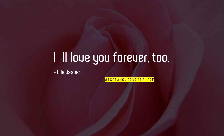 Almost Royal Quotes By Elle Jasper: I'll love you forever, too.