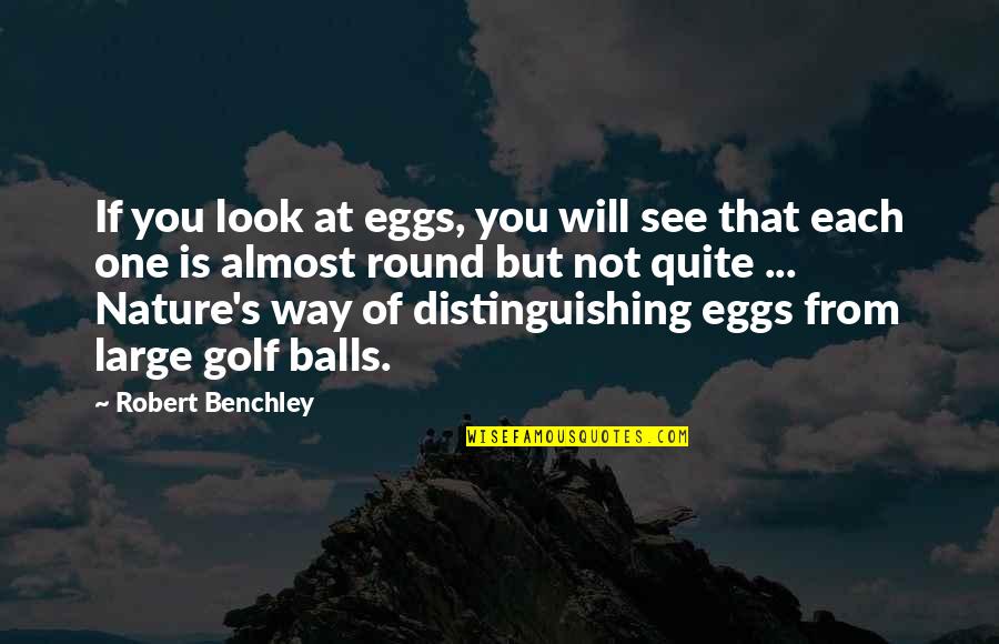 Almost There But Not Quite Quotes By Robert Benchley: If you look at eggs, you will see