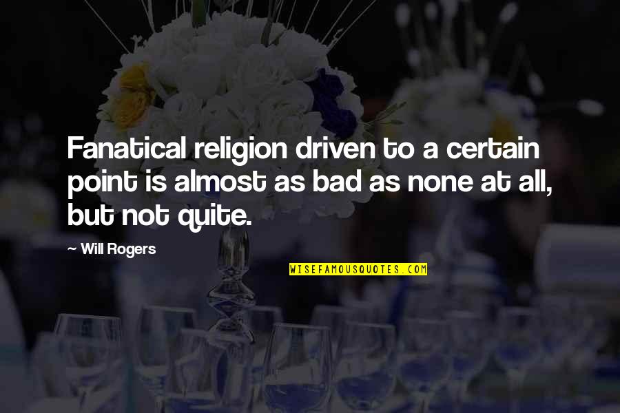 Almost There But Not Quite Quotes By Will Rogers: Fanatical religion driven to a certain point is