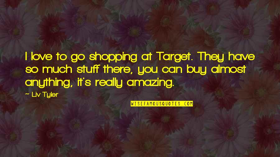 Almost There Love Quotes By Liv Tyler: I love to go shopping at Target. They Almost There Love Quotes By Liv Tyler: I love to go shopping at Target. They