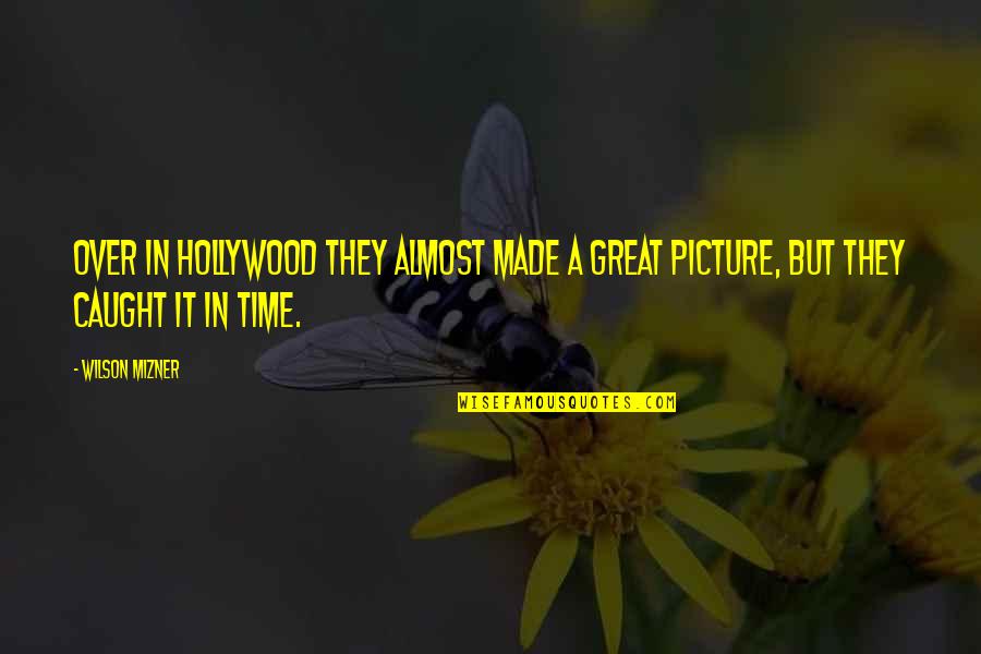 Almost There Picture Quotes By Wilson Mizner: Over in Hollywood they almost made a great