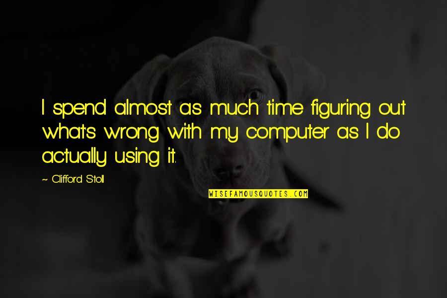 Almost Time Quotes By Clifford Stoll: I spend almost as much time figuring out