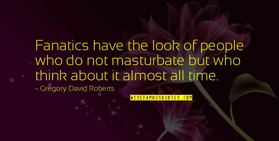 Almost Time Quotes By Gregory David Roberts: Fanatics have the look of people who do
