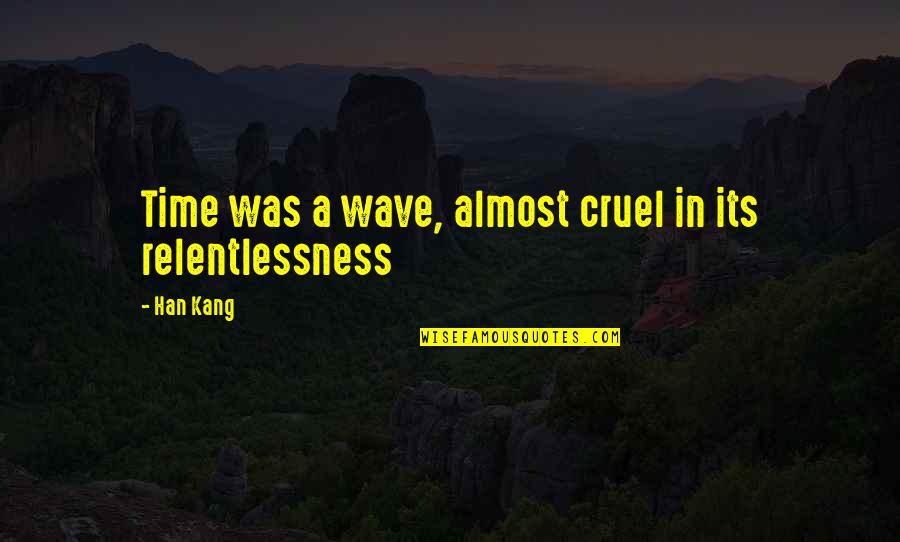 Almost Time Quotes By Han Kang: Time was a wave, almost cruel in its