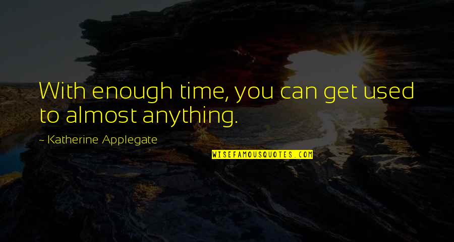 Almost Time Quotes By Katherine Applegate: With enough time, you can get used to
