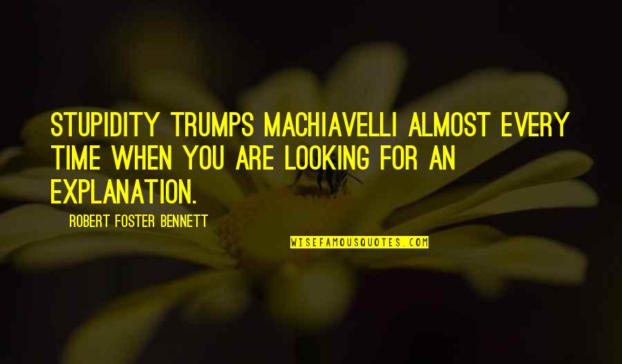 Almost Time Quotes By Robert Foster Bennett: Stupidity trumps Machiavelli almost every time when you