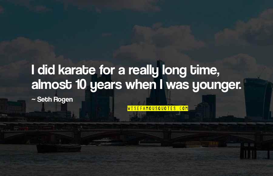 Almost Time Quotes By Seth Rogen: I did karate for a really long time,