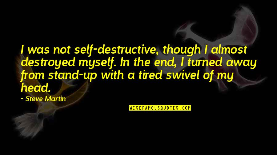 Almost Tired Quotes By Steve Martin: I was not self-destructive, though I almost destroyed Almost Tired Quotes By Steve Martin: I was not self-destructive, though I almost destroyed
